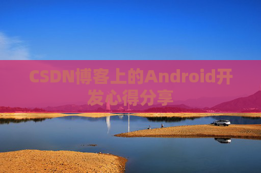 CSDN博客上的Android开发心得分享